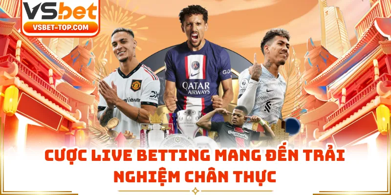 Cược Live Betting Mang Đến Trải Nghiệm Chân Thực