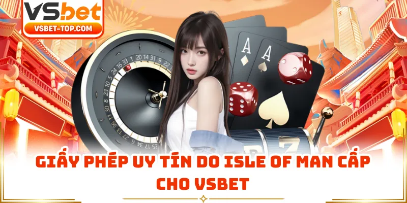 Giấy Phép Uy Tín Do Isle Of Man Cấp Cho VSBET